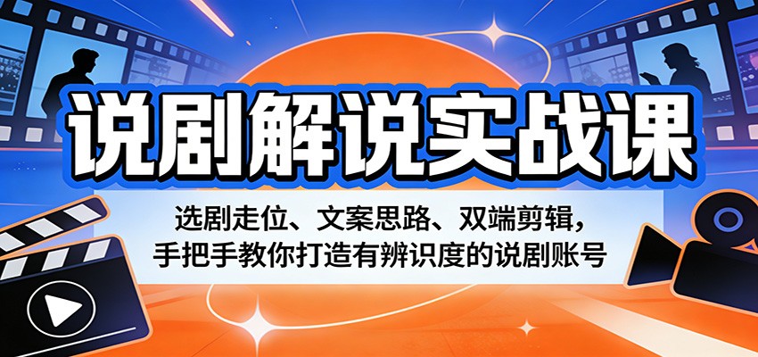 说剧解说实战课：选剧走位、文案思路、双端剪辑，手把手教你打造有辨识度的说剧账号选优云网创选优云网创