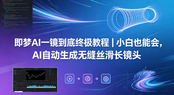 即梦AI一镜到底终极教程|小白也能会,AI自动生成无缝丝滑长镜头选优云网创选优云网创
