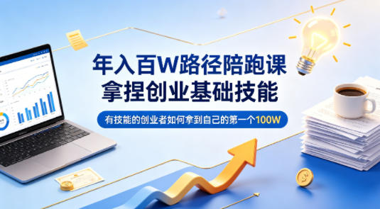年入百W路径陪跑课,拿捏创业基础技能,有技能的创业者如何拿到自己的第一个100W选优云网创选优云网创