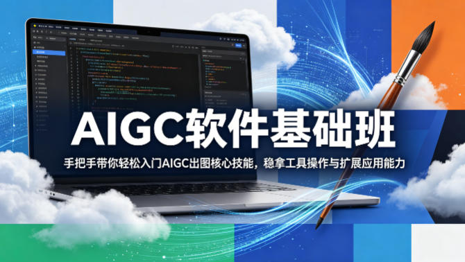 AIGC软件基础班,手把手带你轻松入门AIGC出图核心技能,稳拿工具操作与扩展应用能力选优云网创选优云网创