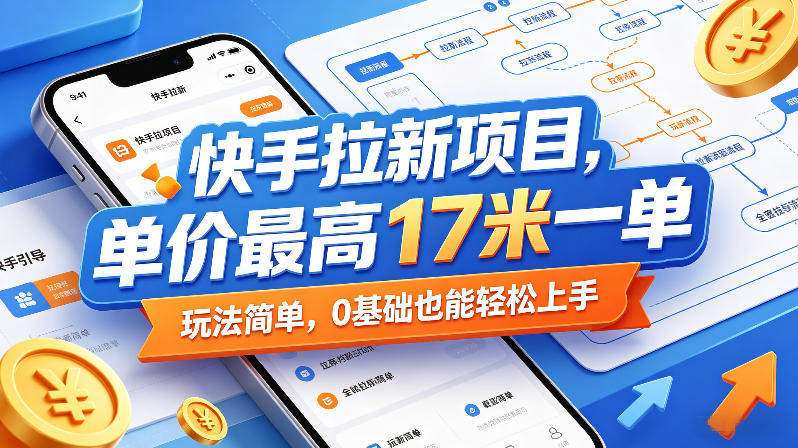 快手拉新项目,单价最高17米一单,玩法简单,0基础也能轻松上手(更新0511)选优云网创选优云网创
