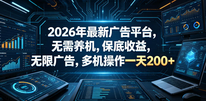 2026年最新广告平台，无需养机，保底收益，无限广告，多机操作一天200+【揭秘】选优云网创选优云网创