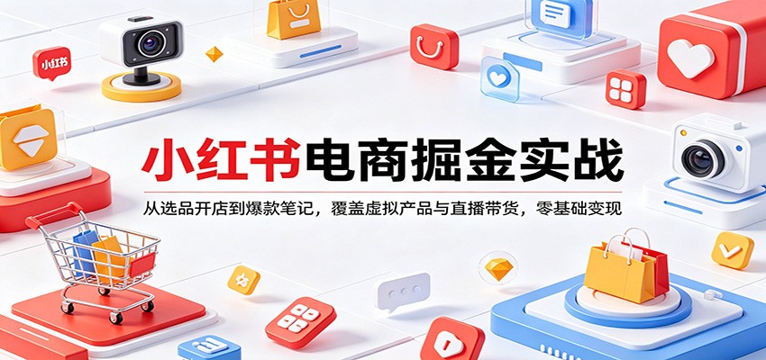 小红书电商掘金实战：从选品开店到爆款笔记，覆盖虚拟产品与直播带货，零基础变现选优云网创选优云网创