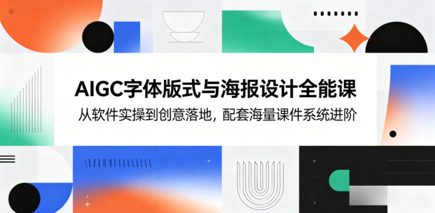 AIGC字体版式与海报设计全能课，从软件实操到创意落地，配套海量课件系统进阶选优云网创选优云网创