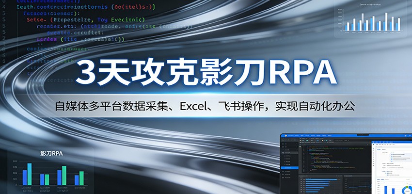 3天攻克影刀RPA:自媒体多平台数据采集、Excel 、飞书操作,实现自动化办公选优云网创选优云网创