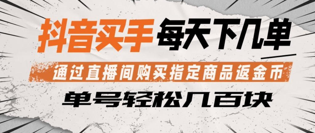 抖音买手通过直播间购买指定商品返金币,每天几单,轻松日入几张【揭秘】选优云网创选优云网创