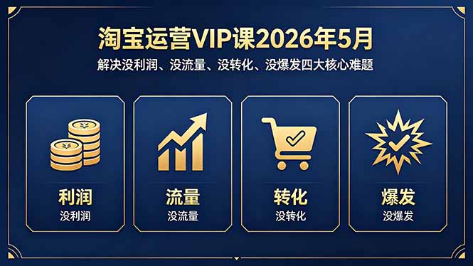 淘宝运营VIP课2026年5月：解决没利润、没流量、没转化、没爆发四大核心难题选优云网创选优云网创