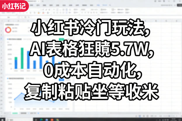 小红书冷门玩法,AI表格狂賺5.7W,0成本自动化,复制粘贴坐等收米选优云网创选优云网创