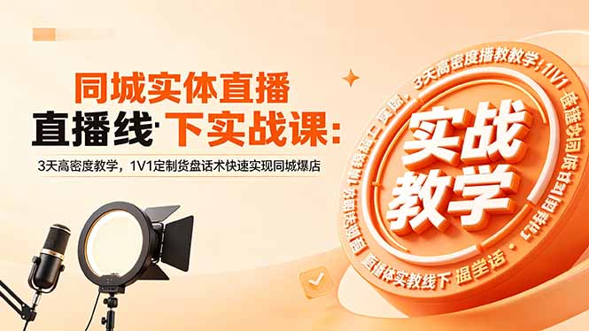 同城实体直播线下实战课：3天高密度教学，1V1定制货盘话术快速实现同城爆店选优云网创选优云网创