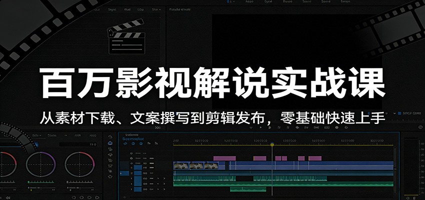 百万影视解说实战课：从素材下载、文案撰写到剪辑发布，零基础快速上手选优云网创选优云网创