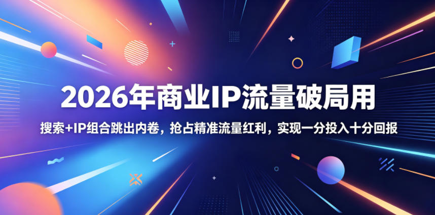 2026年商业IP流量破局用，搜索+IP组合跳出内卷，抢占精准流量红利，实现一分投入十分回报选优云网创选优云网创