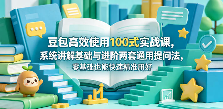 豆包高效使用100式实战课,系统讲解基础与进阶两套通用提问法,零基础也能快速精准用好豆包选优云网创选优云网创
