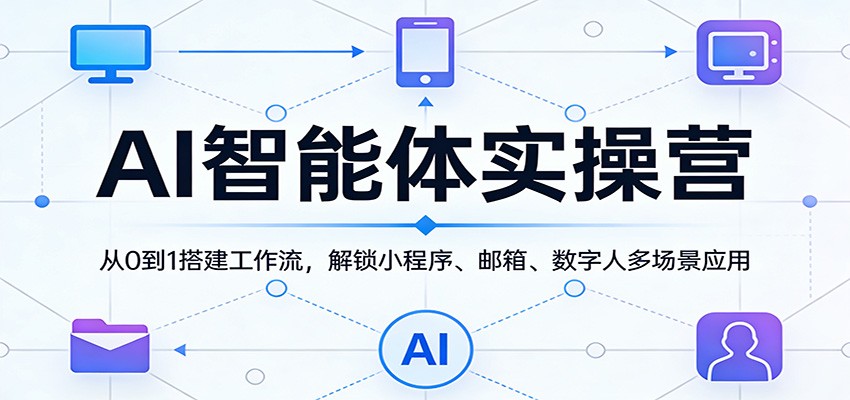 AI智能体实操营：从0到1搭建工作流，解锁小程序、邮箱、数字人多场景应用选优云网创选优云网创