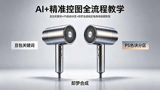 AI+精准控图全流程教学 豆包关键词+PS色块分区+即梦合成搞定电商高级摄影图选优云网创选优云网创