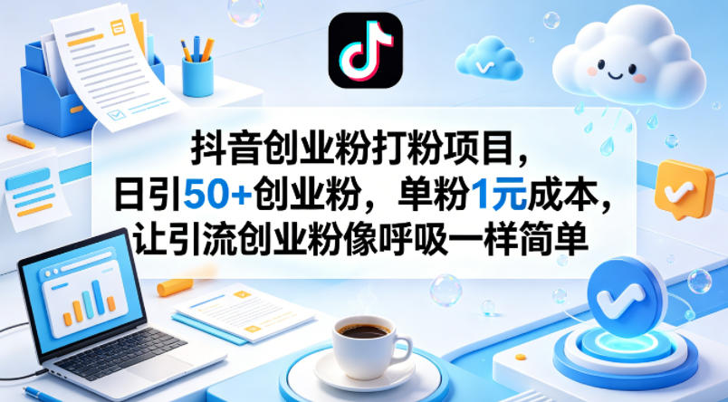 抖音创业粉打粉项目,日引50+创业粉,单粉1元成本,让引流创业粉像呼吸一样简单选优云网创选优云网创