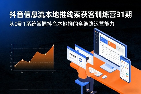 抖音信息流本地推线索获客训练营31期,从0到1系统掌握抖音本地推的全链路运营能力(更新0421)选优云网创选优云网创