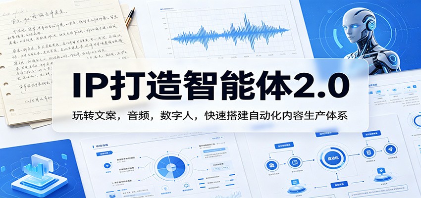 IP打造智能体2.0:玩转文案,音频,数字人,快速搭建自动化内容生产体系选优云网创选优云网创