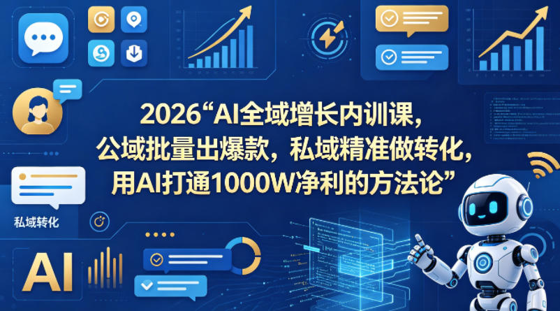 2026AI全域增长内训课,公域批量出爆款,私域精准做转化,用AI打通1000W净利的方法论选优云网创选优云网创