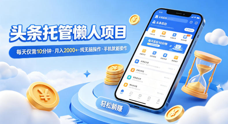 头条托管懒人项目，每天仅需10分钟，月入2000+，纯无脑操作，手机就能操作【揭秘】选优云网创选优云网创