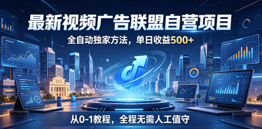 最新视频广告联盟自营项目,全自动独家方法,单日收益500+,从0-1教程,全程无需人工值守【揭秘】选优云网创选优云网创