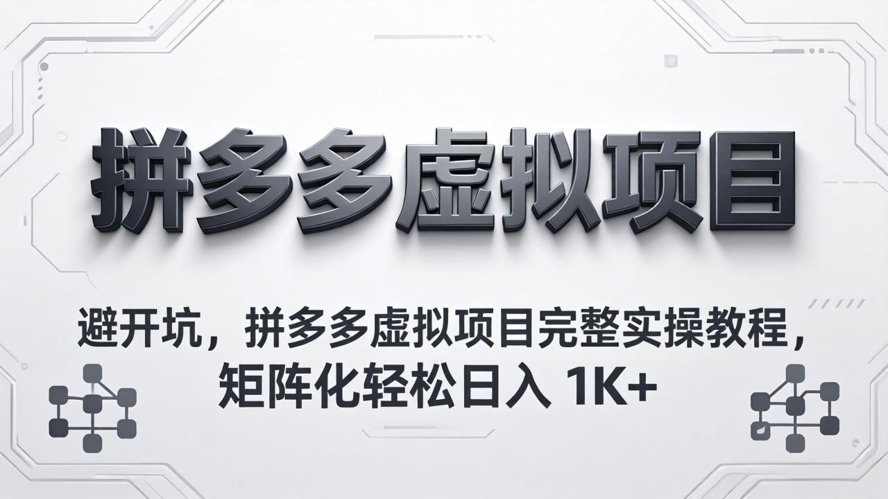 避开坑,拼多多虚拟项目完整实操教程,矩阵化轻松日入 1K+选优云网创选优云网创