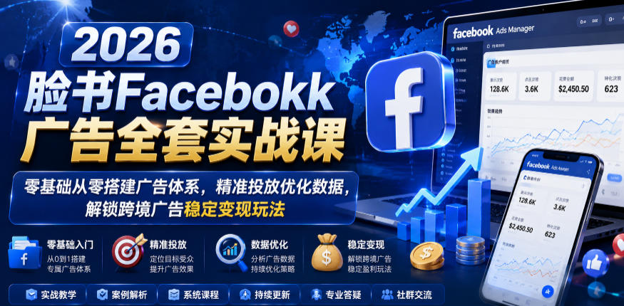 2026脸书Facebook广告全套实战课，零基础从零搭建广告体系，精准投放优化数据，解锁跨境广告稳定变现玩法选优云网创选优云网创