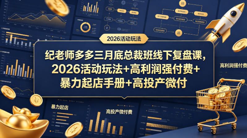 纪老师多多三月底总裁班线下复盘课,2026活动玩法+高利润强付费+暴力起店手册+高投产微付费选优云网创选优云网创