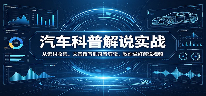 汽车科普解说实战：从素材收集、文案撰写到录音剪辑，教你做好解说视频选优云网创选优云网创