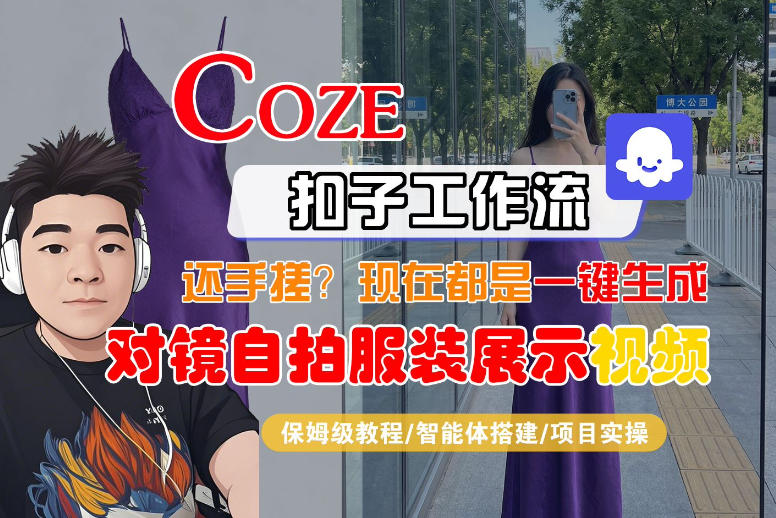 Coze智能体工作流一键生成“对镜自拍服装展示“短视频，全流程保姆级教学选优云网创选优云网创