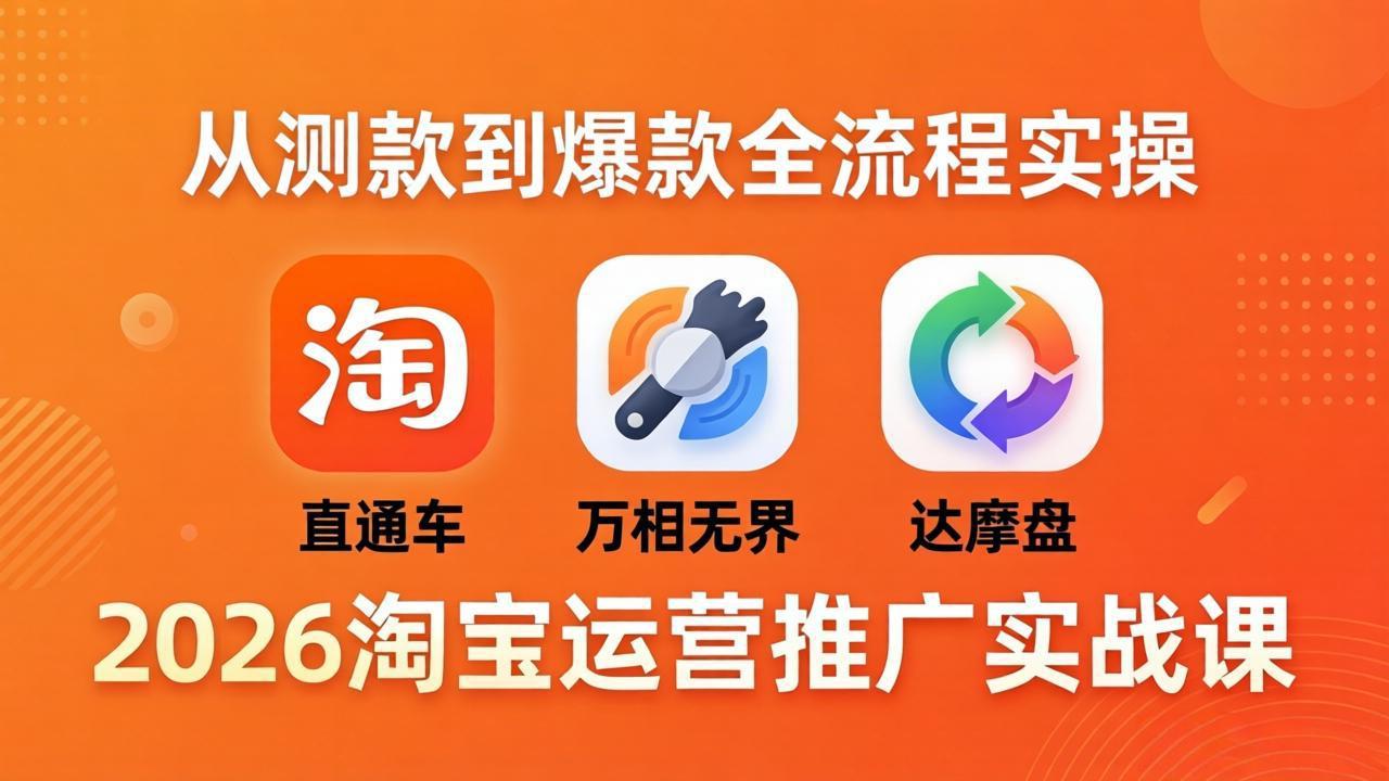 2026淘宝运营推广实战课-更新4月20:直通车 + 万相无界 + 达摩盘,从测款到爆款全流程实操选优云网创选优云网创