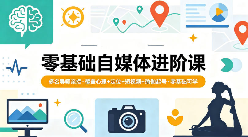 零基础自媒体进阶课,多名导师亲授,覆盖心理+定位+短视频+瑜伽起号,零基础可学选优云网创选优云网创
