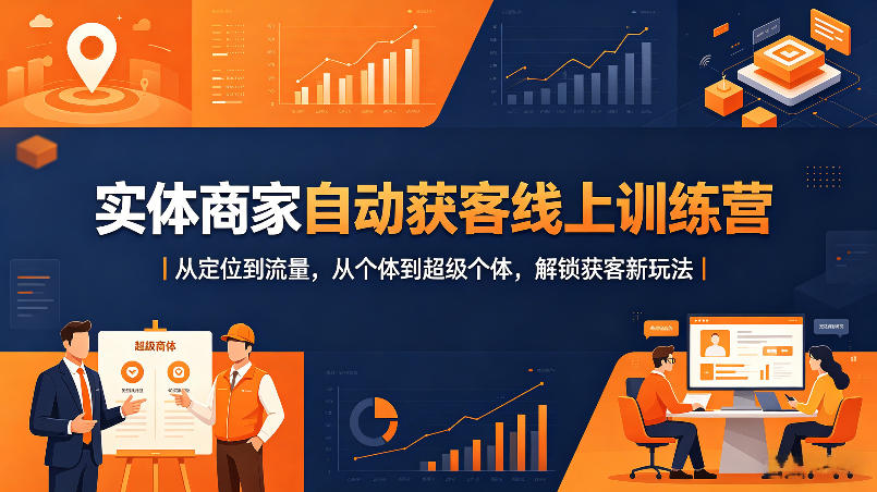 实体商家自动获客线上训练营|从定位到流量,从个体到超级个体,解锁获客新玩法选优云网创选优云网创