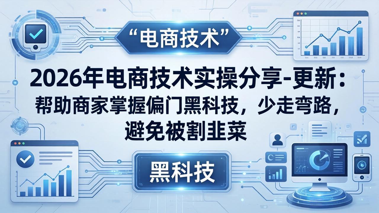 2026年电商技术实操分享-更新：帮助商家掌握偏门黑科技，少走弯路，避免被割韭菜选优云网创选优云网创