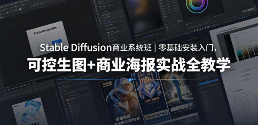 Stable Diffusion商业系统班｜零基础安装入门，可控生图+商业海报实战全教学选优云网创选优云网创
