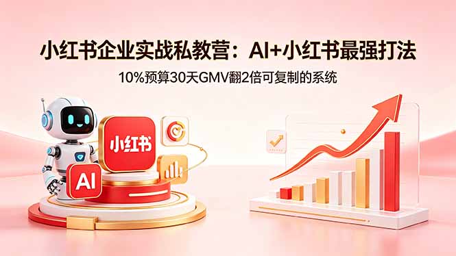小红书企业实战私教营:AI+小红书最强打法,10%预算30天GMV翻2倍可复制的系统选优云网创选优云网创