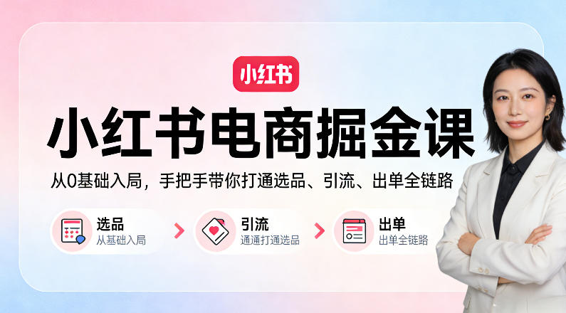 小红书电商掘金课：从0基础入局，手把手带你打通选品、引流、出单全链路选优云网创选优云网创