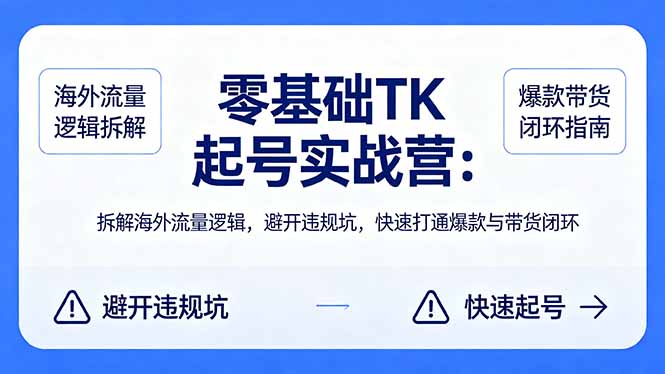 零基础 TK 起号实战营:拆解海外流量逻辑,避开违规坑,快速打通爆款与带货闭环选优云网创选优云网创