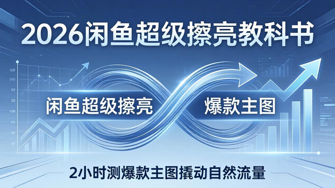 2026闲鱼超级擦亮教科书：底层逻辑出价×转化率，2小时测爆款主图撬动自然流量选优云网创选优云网创