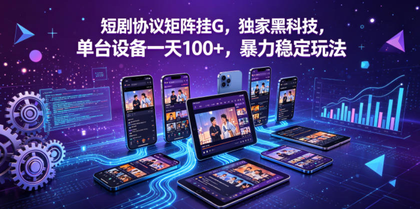 短剧协议矩阵挂G,独家黑科技,单台设备一天100+,暴力稳定玩法【揭秘】选优云网创选优云网创