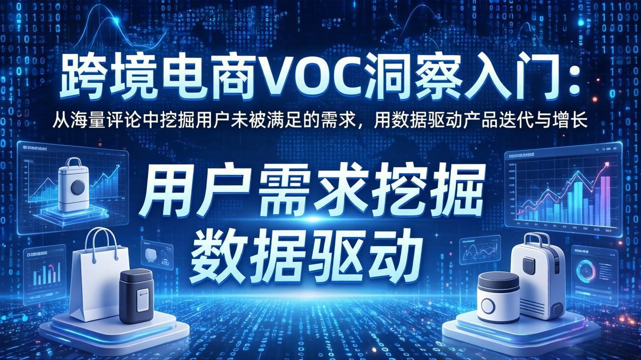 跨境电商VOC洞察入门:从海量评论中挖掘用户未被满足的需求,用数据驱动产品迭代与增长选优云网创选优云网创