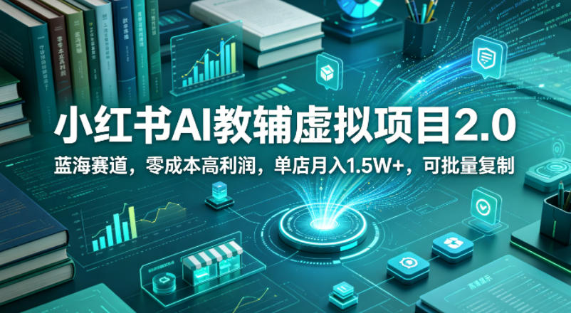 小红书AI教辅虚拟项目2.0，蓝海赛道，零成本高利润，单店月入1.5W+，可批量复制选优云网创选优云网创
