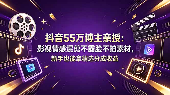 抖音55万博主亲授：影视情感混剪不露脸不拍素材，新手也能拿精选分成收益选优云网创选优云网创