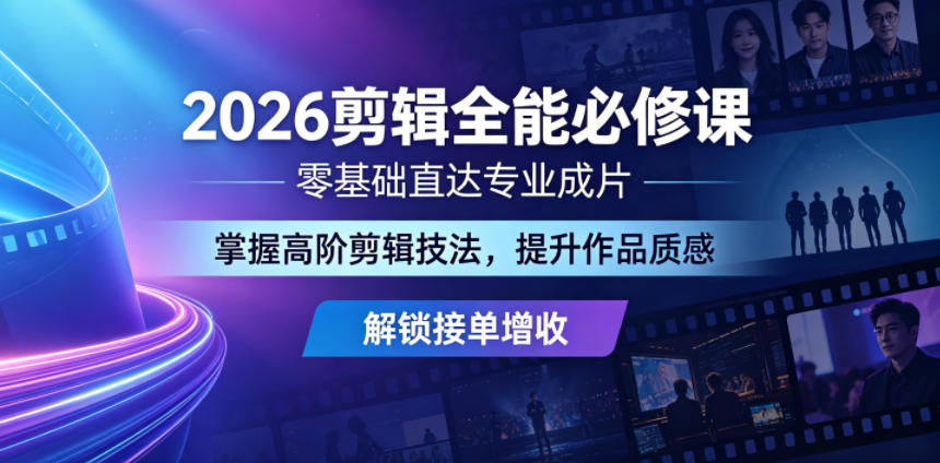 2026剪辑全能必修课，零基础直达专业成片，掌握高阶剪辑技法，提升作品质感解锁接单增收选优云网创选优云网创