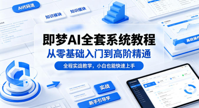 即梦AI全套系统教程,从零基础入门到高阶精通,全程实战教学,小白也能快速上手选优云网创选优云网创