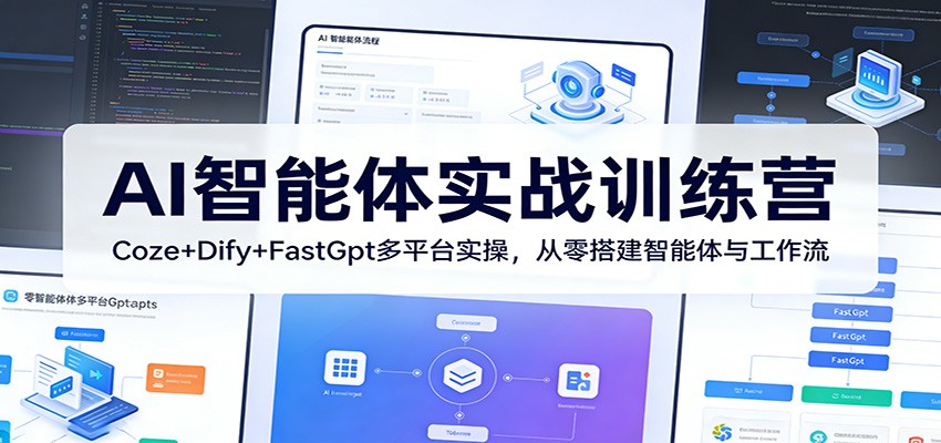 AI智能体实战训练营：Coze+Dify+FastGpt多平台实操，从零搭建智能体与工作流选优云网创选优云网创