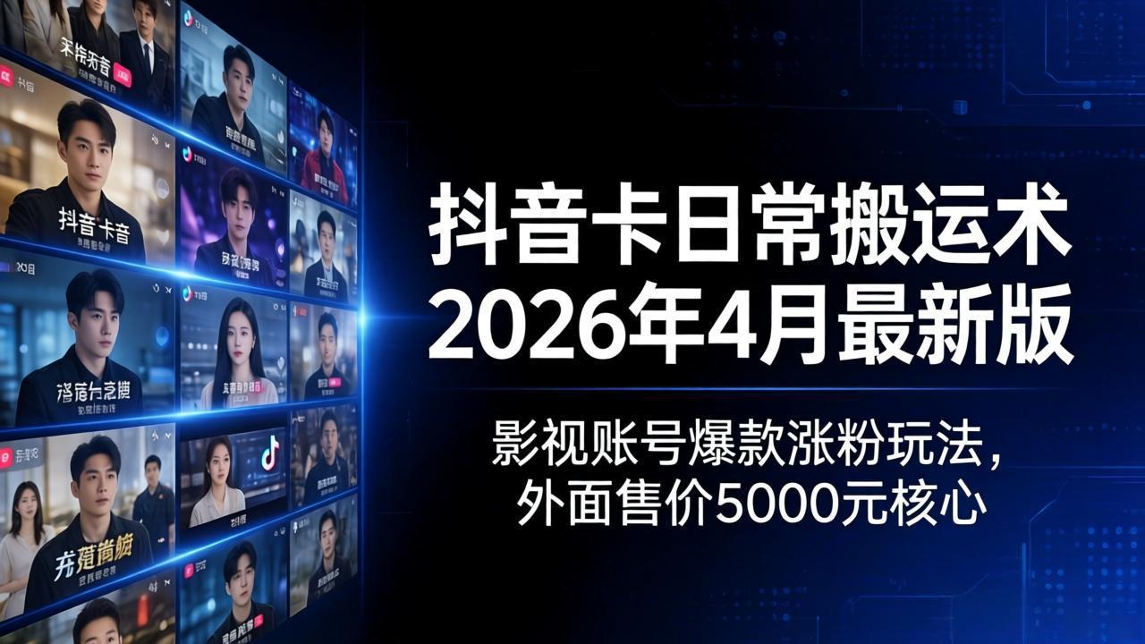 抖音卡日常搬运术2026年4月最新版:影视账号爆款涨粉玩法,外面售价5000元核心选优云网创选优云网创