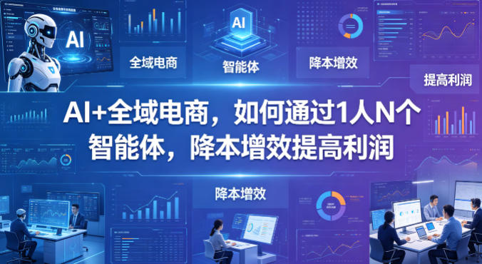 AI+全域电商,如何通过1人N个智能体,降本增效提高利润选优云网创选优云网创