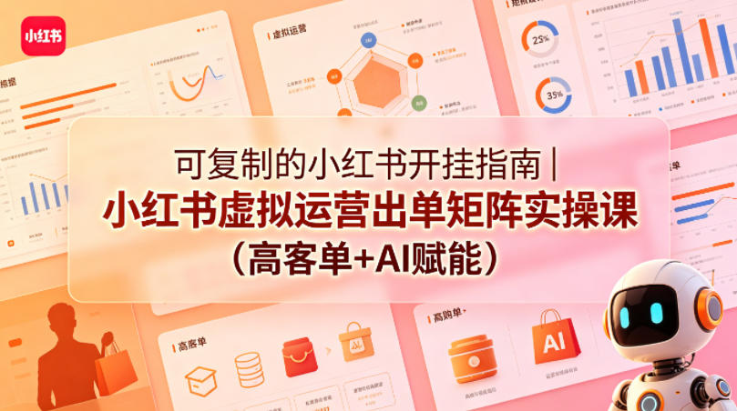 可复制的小红书开挂指南｜小红书虚拟运营出单矩阵实操课(高客单+AI赋能)选优云网创选优云网创