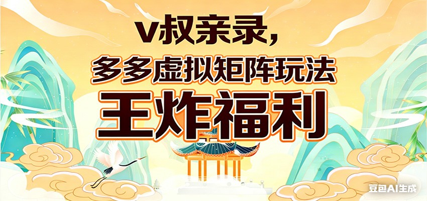 v叔亲录,多多虚拟矩阵玩法,王炸福利限时领取选优云网创选优云网创