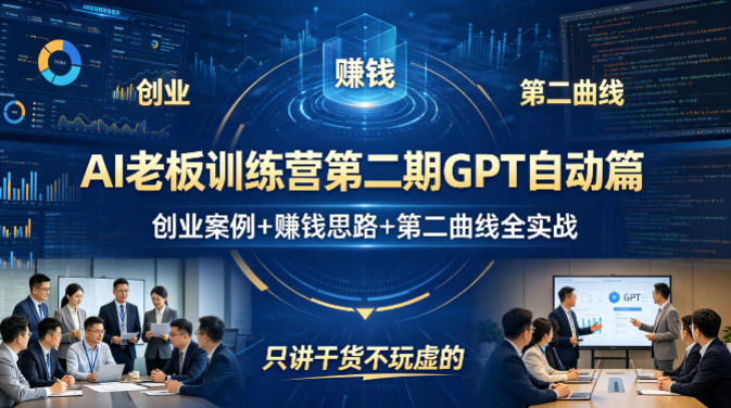 AI老板训练营第二期GPT自动篇，创业案例+賺钱思路+第二曲线全实战，只讲干货不玩虚的选优云网创选优云网创
